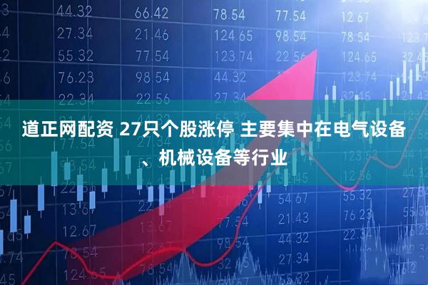 道正网配资 27只个股涨停 主要集中在电气设备、机械设备等行业
