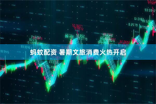 蚂蚊配资 暑期文旅消费火热开启