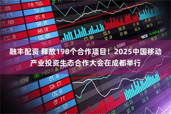 融丰配资 释放198个合作项目！2025中国移动产业投资生态合作大会在成都举行