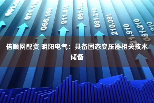 倍顺网配资 明阳电气：具备固态变压器相关技术储备