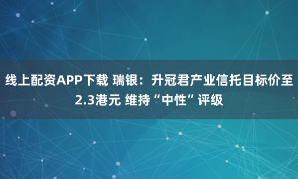 线上配资APP下载 瑞银：升冠君产业信托目标价至2.3港元 维持“中性”评级