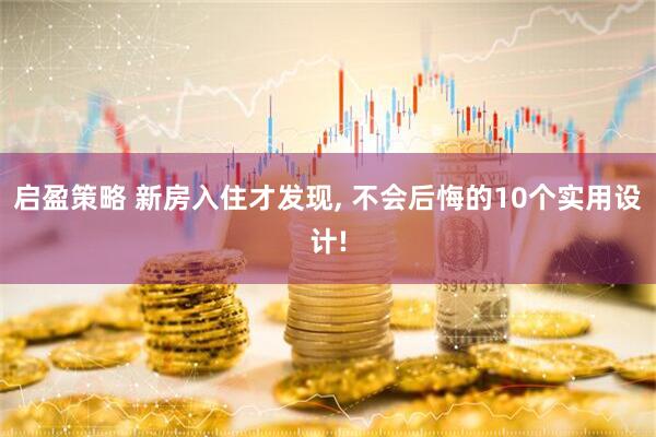 启盈策略 新房入住才发现, 不会后悔的10个实用设计!