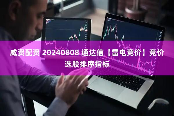 威资配资 20240808 通达信【雷电竞价】竞价选股排序指标