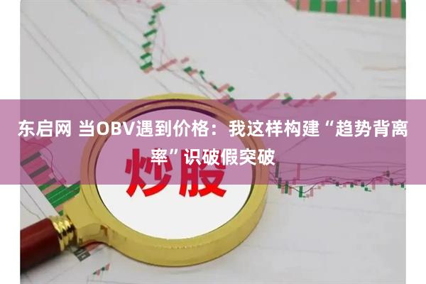 东启网 当OBV遇到价格：我这样构建“趋势背离率”识破假突破