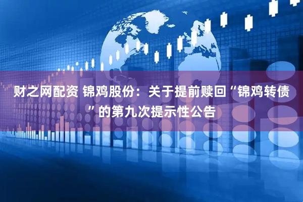 财之网配资 锦鸡股份：关于提前赎回“锦鸡转债”的第九次提示性公告